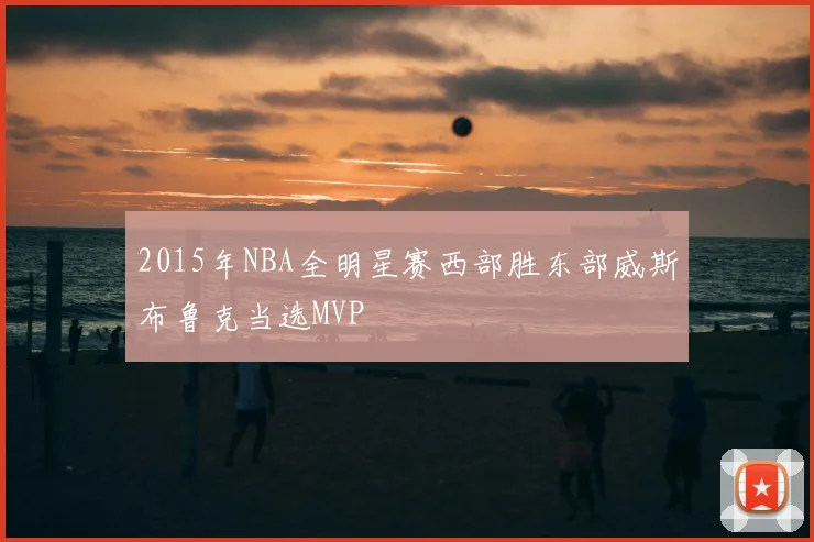 2015年NBA全明星赛西部胜东部威斯布鲁克当选MVP