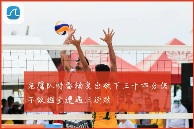 老鹰队特雷杨复出砍下三十四分仍不敌掘金遭遇三连败