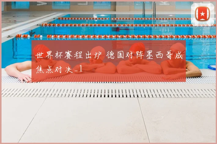 世界杯赛程出炉 德国对阵墨西哥成焦点对决_1