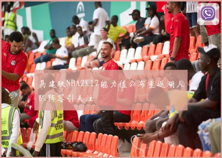 易建联NBA2K17能力值公布重返湖人队阵容引关注