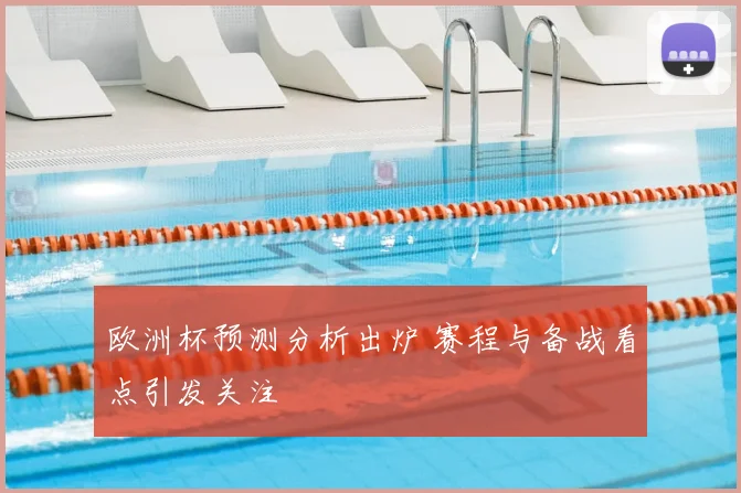 欧洲杯预测分析出炉 赛程与备战看点引发关注