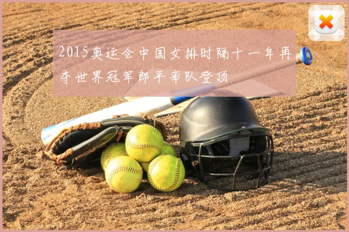 2015奥运会中国女排时隔十一年再夺世界冠军郎平率队登顶