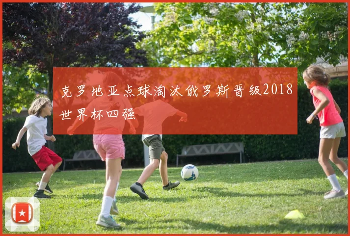 克罗地亚点球淘汰俄罗斯晋级2018世界杯四强