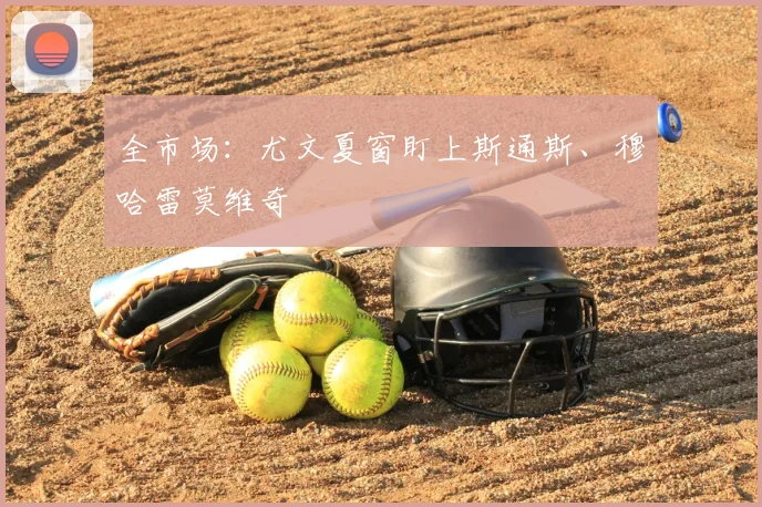 全市场:尤文夏窗盯上斯通斯、穆哈雷莫维奇