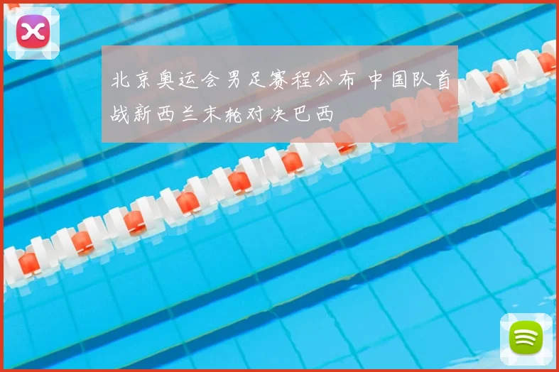 北京奥运会男足赛程公布 中国队首战新西兰末轮对决巴西