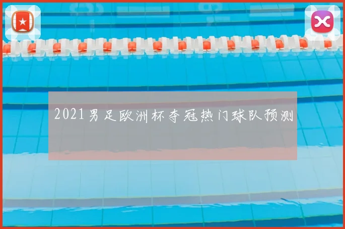 2021男足欧洲杯夺冠热门球队预测