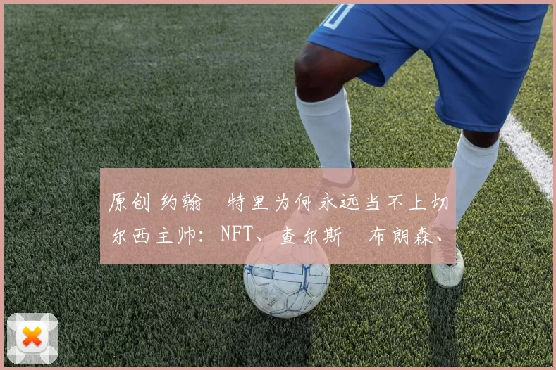 原创 约翰・特里为何永远当不上切尔西主帅：NFT、查尔斯・布朗森、网红联赛……