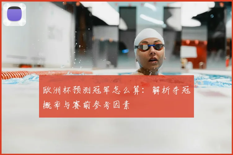 欧洲杯预测冠军怎么算:解析夺冠概率与赛前参考因素