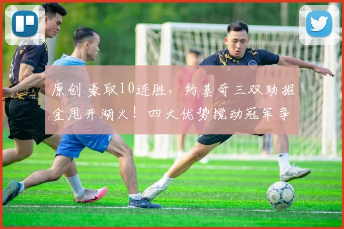 原创 豪取10连胜，约基奇三双助掘金甩开湖火！四大优势搅动冠军争夺战