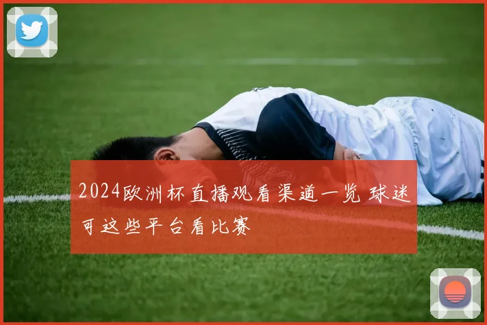 2024欧洲杯直播观看渠道一览 球迷可这些平台看比赛