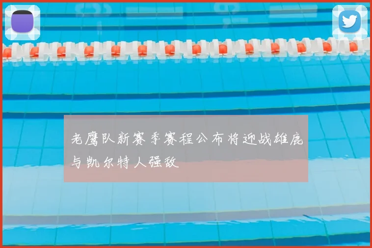 老鹰队新赛季赛程公布将迎战雄鹿与凯尔特人强敌