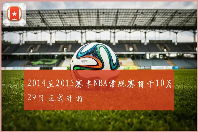 2014至2015赛季NBA常规赛将于10月29日正式开打