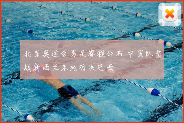 北京奥运会男足赛程公布 中国队首战新西兰末轮对决巴西