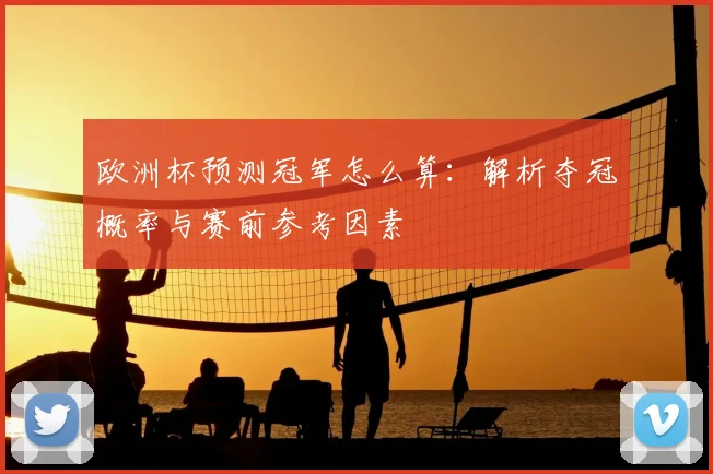 欧洲杯预测冠军怎么算:解析夺冠概率与赛前参考因素
