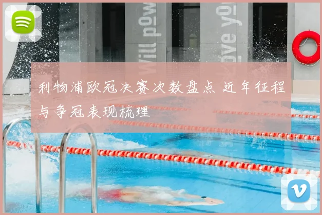 利物浦欧冠决赛次数盘点 近年征程与争冠表现梳理