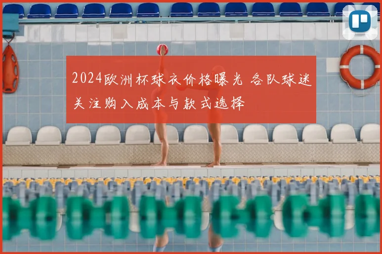 2024欧洲杯球衣价格曝光 各队球迷关注购入成本与款式选择